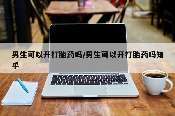 米非司酮片打胎药网店男生可以开打胎药吗/男生可以开打胎药吗知乎