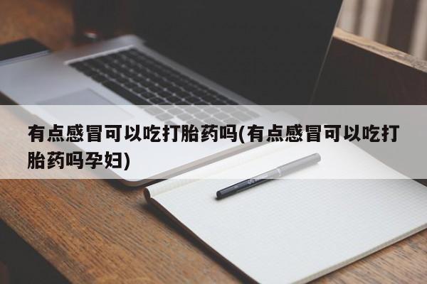 米非司酮片打胎药网店有点感冒可以吃打胎药吗(有点感冒可以吃打胎药吗孕妇)