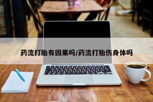 米非司酮片打胎药网店药流打胎有因果吗/药流打胎伤身体吗