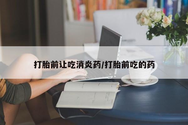 米非司酮片打胎药网店打胎前让吃消炎药/打胎前吃的药