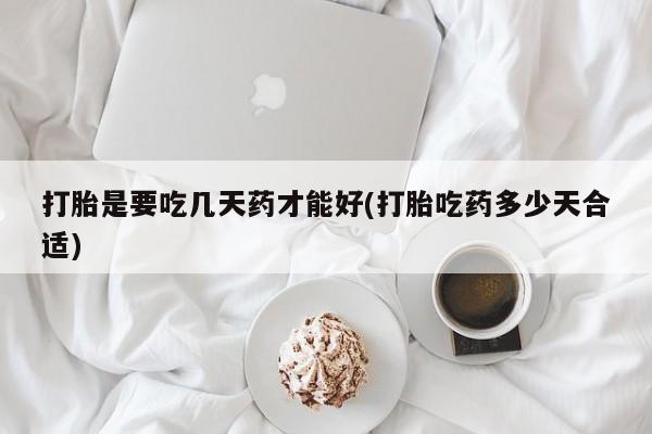 米非司酮片打胎药网店打胎是要吃几天药才能好(打胎吃药多少天合适)