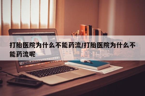 米非司酮片打胎药网店打胎医院为什么不能药流/打胎医院为什么不能药流呢