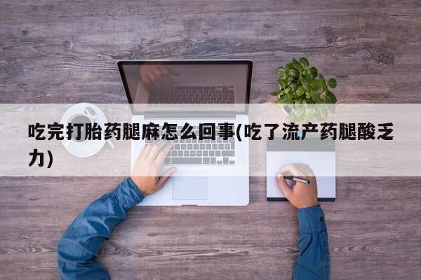 米非司酮片打胎药网店吃完打胎药腿麻怎么回事(吃了流产药腿酸乏力)