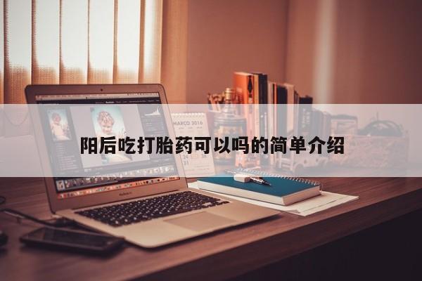 米非司酮片打胎药网店阳后吃打胎药可以吗的简单介绍