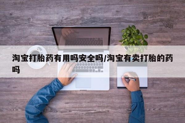 米非司酮片打胎药网店淘宝打胎药有用吗安全吗/淘宝有卖打胎的药吗