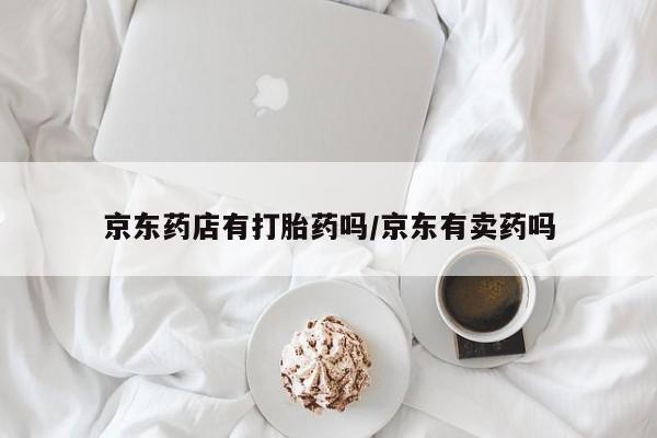 米非司酮片打胎药网店京东药店有打胎药吗/京东有卖药吗