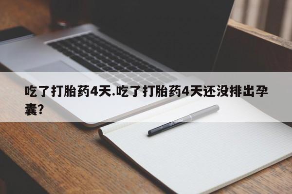米非司酮片打胎药网店吃了打胎药4天.吃了打胎药4天还没排出孕囊？