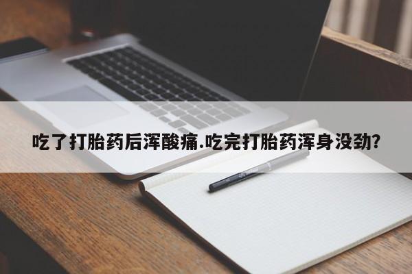 米非司酮片打胎药网店吃了打胎药后浑酸痛.吃完打胎药浑身没劲？