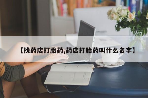 米非司酮片打胎药网店【找药店打胎药,药店打胎药叫什么名字】