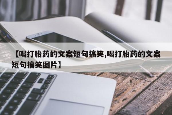 米非司酮片打胎药网店【喝打胎药的文案短句搞笑,喝打胎药的文案短句搞笑图片】