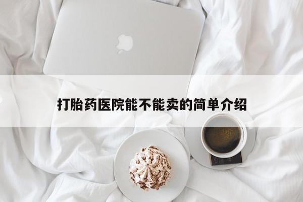 米非司酮片打胎药网店打胎药医院能不能卖的简单介绍