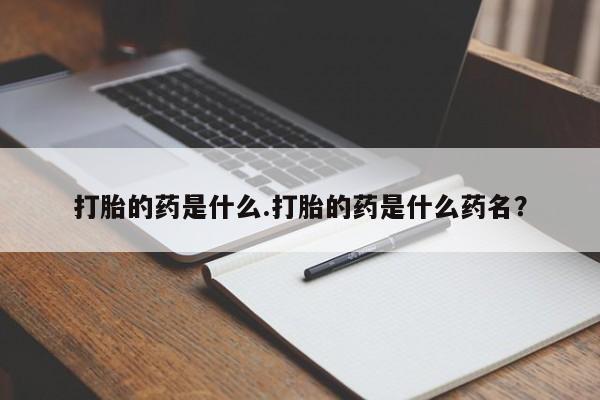 米非司酮片打胎药网店打胎的药是什么.打胎的药是什么药名？