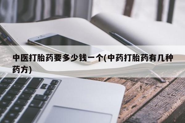 米非司酮片打胎药网店中医打胎药要多少钱一个(中药打胎药有几种药方)