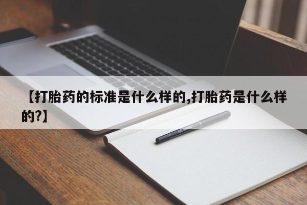 米非司酮片打胎药网店【打胎药的标准是什么样的,打胎药是什么样的?】
