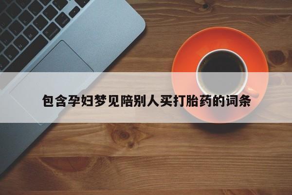 米非司酮片打胎药网店包含孕妇梦见陪别人买打胎药的词条