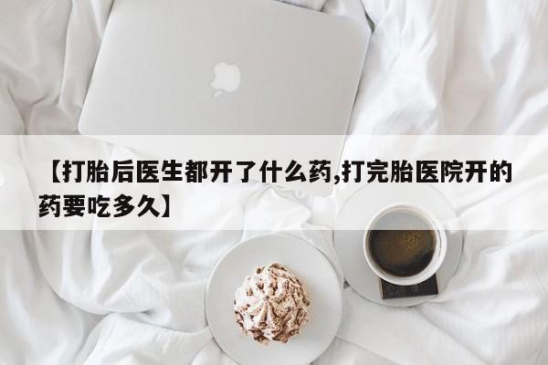 米非司酮片打胎药网店【打胎后医生都开了什么药,打完胎医院开的药要吃多久】