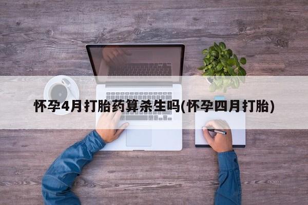 米非司酮片打胎药网店怀孕4月打胎药算杀生吗(怀孕四月打胎)