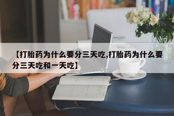 米非司酮片打胎药网店【打胎药为什么要分三天吃,打胎药为什么要分三天吃和一天吃】