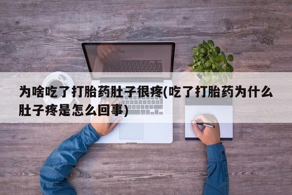米非司酮片打胎药网店为啥吃了打胎药肚子很疼(吃了打胎药为什么肚子疼是怎么回事)