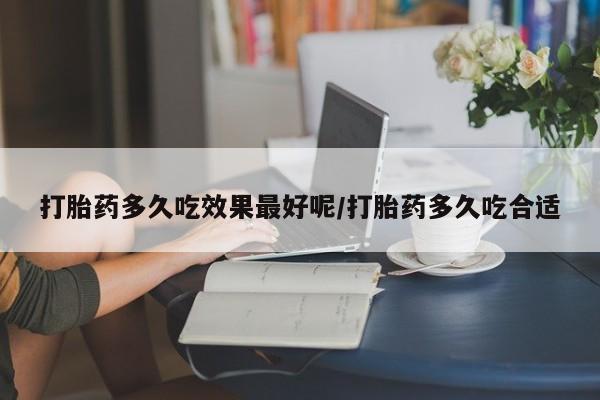 米非司酮片打胎药网店打胎药多久吃效果最好呢/打胎药多久吃合适