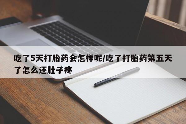 米非司酮片打胎药网店吃了5天打胎药会怎样呢/吃了打胎药第五天了怎么还肚子疼