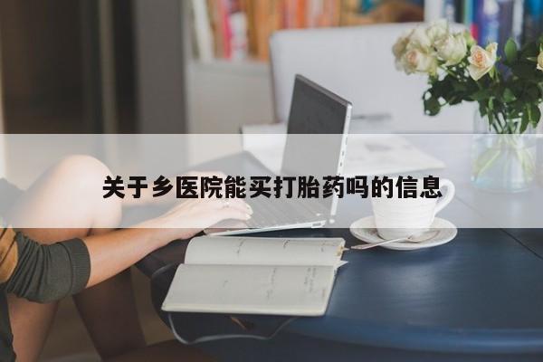 米非司酮片打胎药网店关于乡医院能买打胎药吗的信息