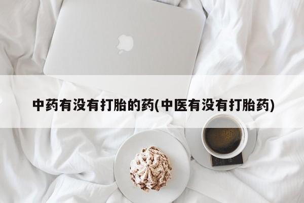 米非司酮片打胎药网店中药有没有打胎的药(中医有没有打胎药)