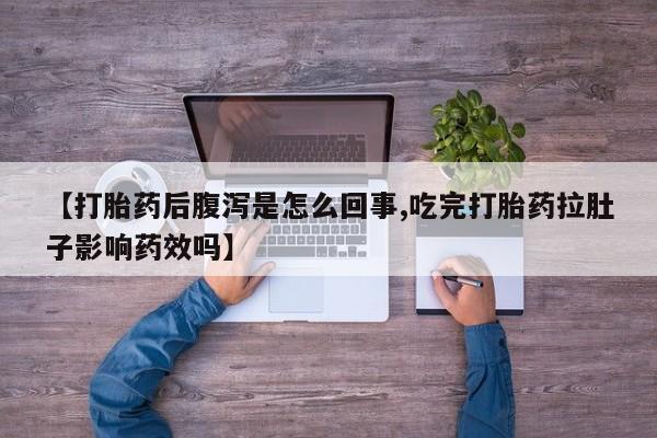米非司酮片打胎药网店【打胎药后腹泻是怎么回事,吃完打胎药拉肚子影响药效吗】
