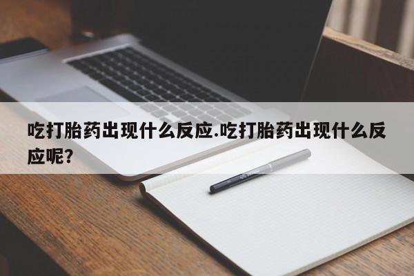 米非司酮片打胎药网店吃打胎药出现什么反应.吃打胎药出现什么反应呢？
