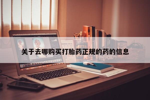 米非司酮片打胎药网店关于去哪购买打胎药正规的药的信息