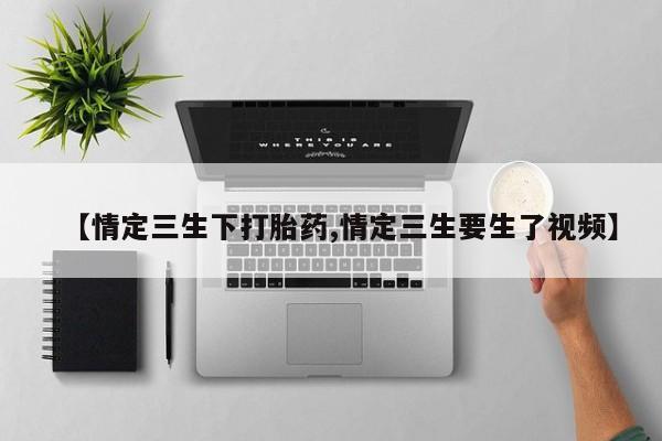 米非司酮片打胎药网店【情定三生下打胎药,情定三生要生了视频】